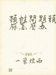 颈椎问题头晕手麻怎么办