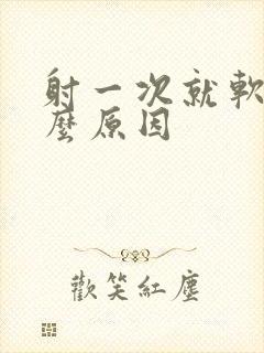 射一次就软了什么原因