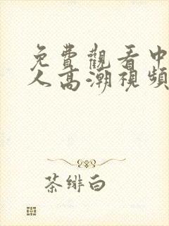 免费观看中国女人高潮视频