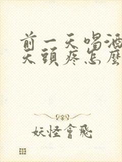 前一天喝酒第二天头疼怎么缓解