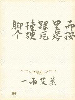 脚后跟里面长了个硬疙瘩按压有痛感