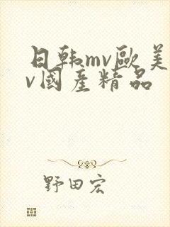日韩mv欧美mv国产精品