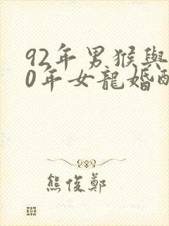 92年男猴与00年女龙婚配
