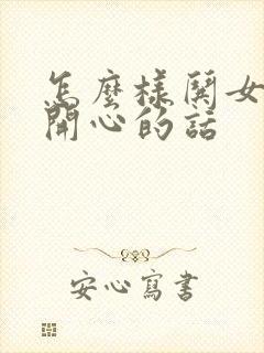 怎么样哄女孩子开心的话