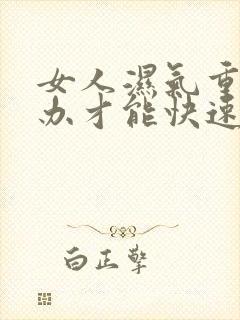 女人湿气重怎么办才能快速排湿