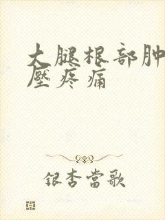 大腿根部肿块按压疼痛封面