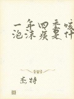 一年四季咳白色泡沫痰是什么原因