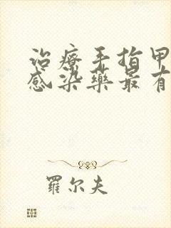 治疗手指甲真菌感染药最有效的是什么药