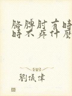 胳膊肘有时疼有时不疼什么原因封面