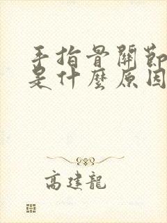 手指骨关节疼痛是什么原因导致的封面