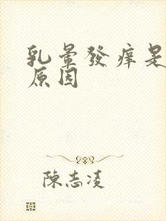 乳晕发痒是什么原因