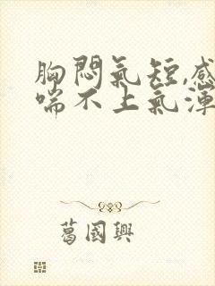 胸闷气短,感觉喘不上气浑身没劲