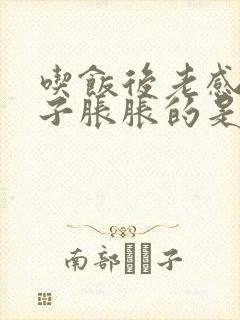 吃饭后老感觉肚子胀胀的是怎么回事