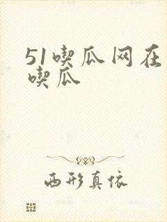 51吃瓜网在线吃瓜