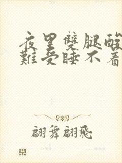 夜里双腿酸疼,难受睡不着