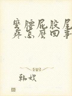 弯腰屁股尾椎骨疼怎么回事