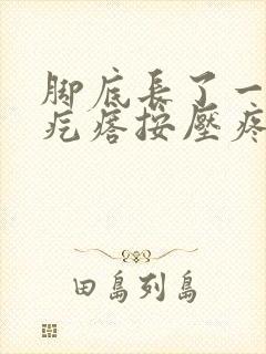 脚底长了一个硬疙瘩按压疼痛