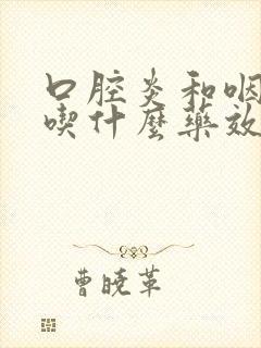 口腔炎和咽喉炎吃什么药效果最好