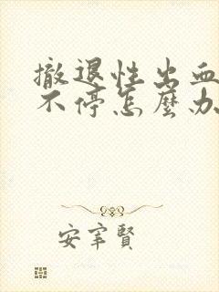 撤退性出血一直不停怎么办量不大