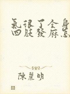 气很了全身发抖四肢发麻怎么回事