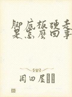 脚底板硬走路疼是怎么回事