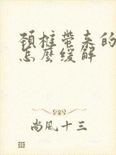 颈椎带来的头疼怎么缓解