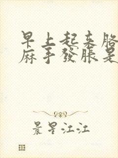 早上起来胳膊发麻手发胀是咋回事