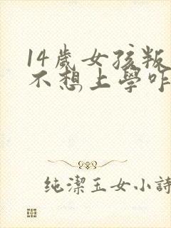 14岁女孩叛逆不想上学咋办