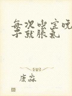 每次吃完晚饭肚子就胀气