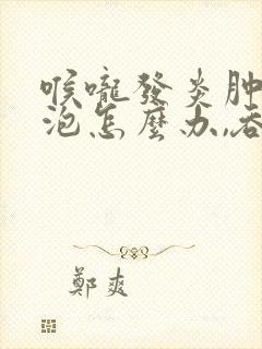 喉咙发炎肿痛起泡怎么办,吞咽疼痛封面