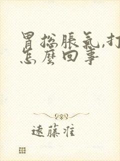 胃总胀气,打嗝怎么回事