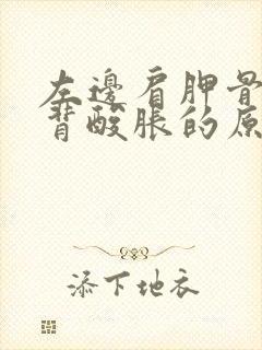 左边肩胛骨处后背酸胀的原因