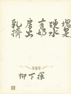 乳房有硬块还能挤出奶水是怎么回事