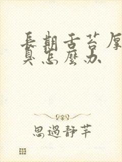 长期舌苔厚白口臭怎么办