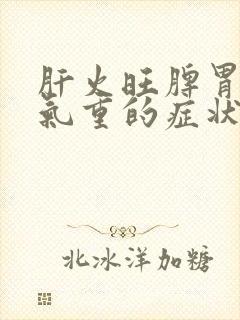 肝火旺脾胃虚湿气重的症状