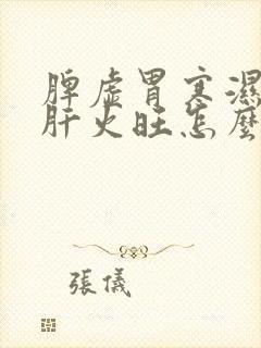 脾虚胃寒湿气重肝火旺怎么调理