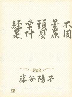 经常头晕不清醒是什么原因引起的