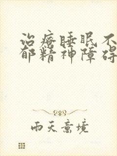 治疗睡眠不好抑郁精神障碍的医院