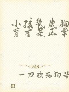 小孩几岁胸部发育才是正常的