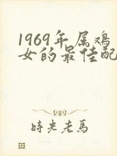 1969年属鸡女的最佳配偶属相
