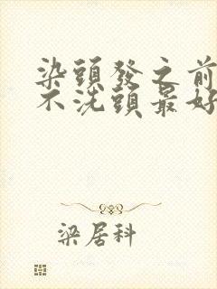 染头发之前几天不洗头最好