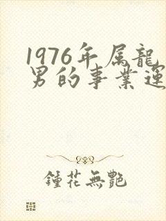 1976年属龙男的事业运