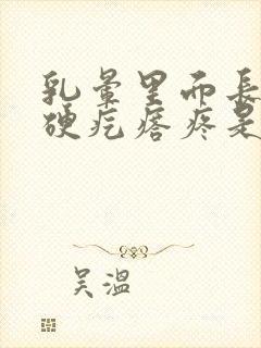 乳晕里面长一个硬疙瘩疼是怎么回事