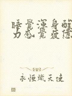 睡觉浑身酸痛乏力感觉疲惫醒来频繁