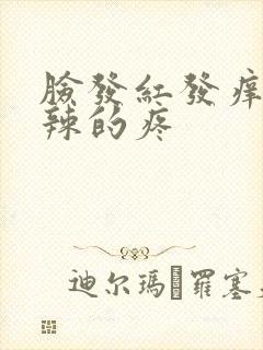 脸发红发痒火辣辣的疼