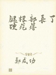 腿根部长了一个硬疙瘩