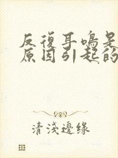 反复耳鸣是什么原因引起的封面