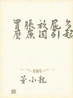 胃胀放屁多是什么原因引起的