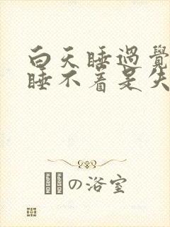 白天睡过觉晚上睡不着是失眠