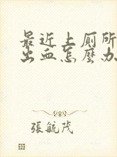 最近上厕所肛门出血怎么办